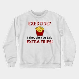 Exercise? I Thought You Said Extra Fries! Crewneck Sweatshirt